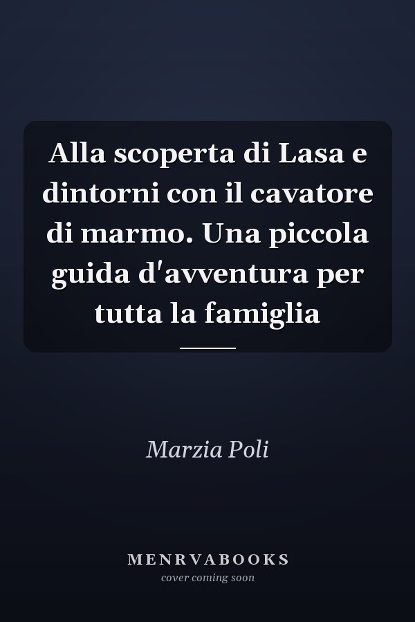 Alla scoperta di Lasa e dintorni con il cavatore di marmo. Una piccola guida d'avventura per tutta la famiglia