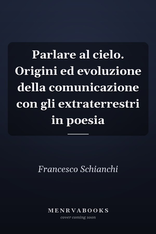 Parlare al cielo. Origini ed evoluzione della comunicazione con gli extraterrestri in poesia