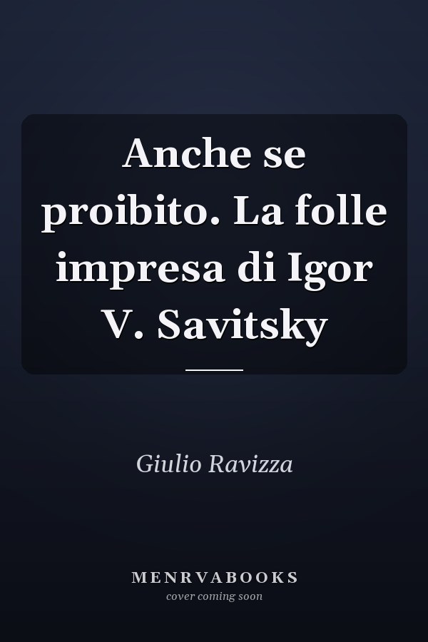 Anche se proibito. La folle impresa di Igor V. Savitsky