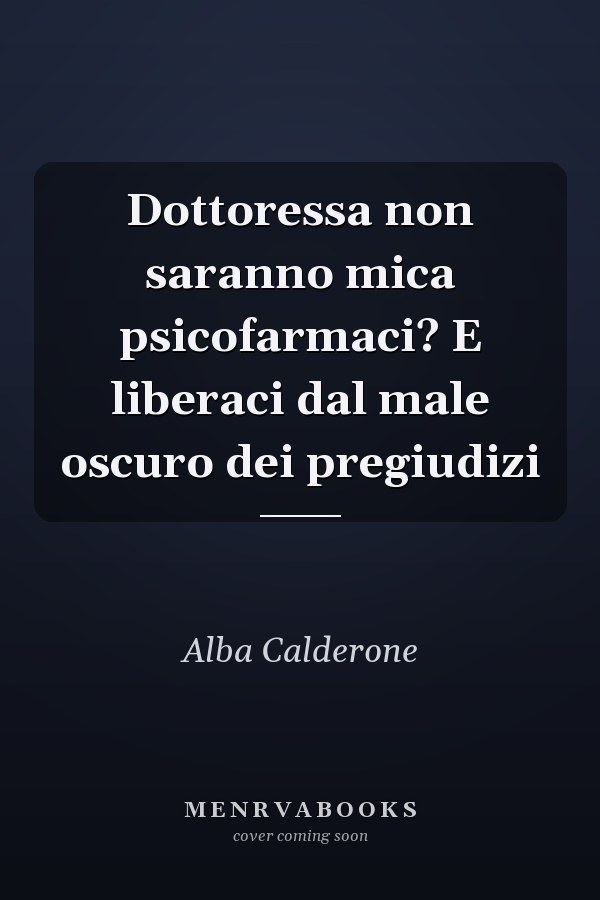 Dottoressa non saranno mica psicofarmaci? E liberaci dal male oscuro dei pregiudizi