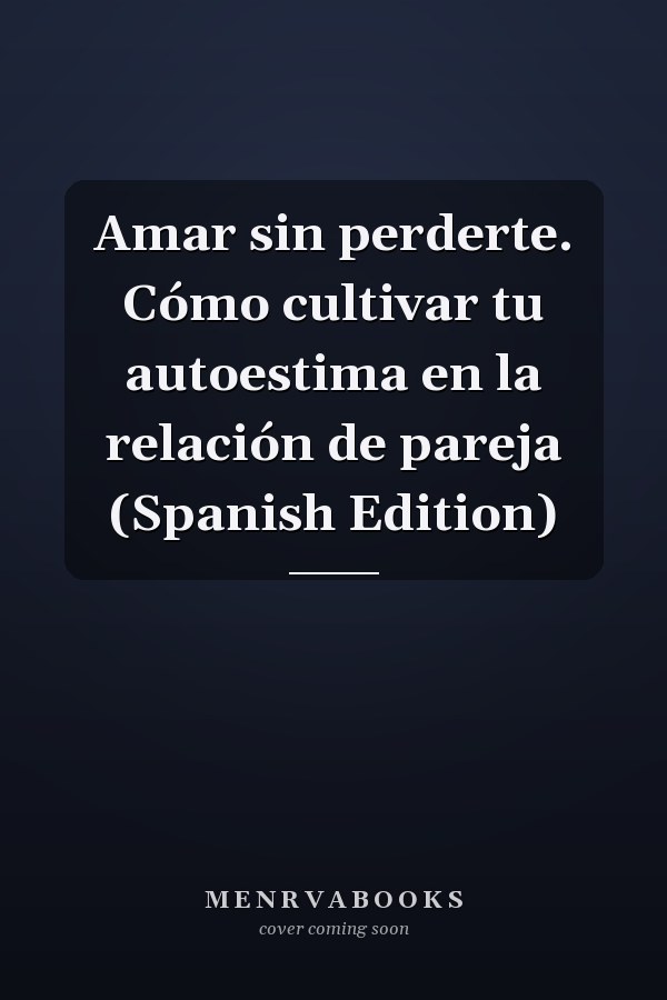 Amar sin perderte. Cómo cultivar tu autoestima en la relación de pareja (Spanish Edition)