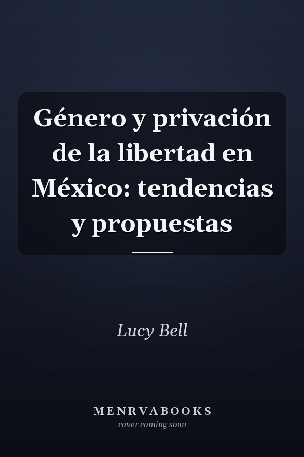 Género y privación de la libertad en México: tendencias y propuestas