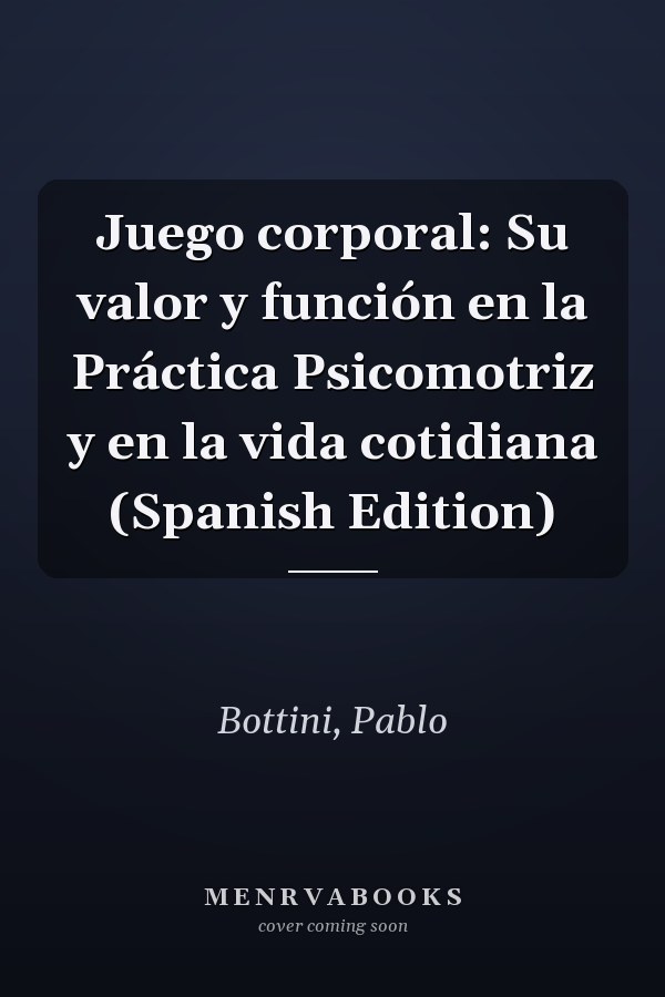 Juego corporal: Su valor y función en la Práctica Psicomotriz y en la vida cotidiana (Spanish Edition)