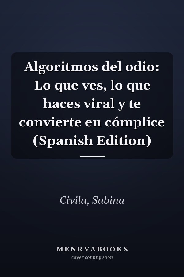 Algoritmos del odio: Lo que ves, lo que haces viral y te convierte en cómplice (Spanish Edition)