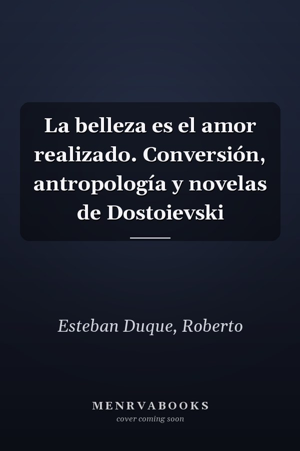 La belleza es el amor realizado. Conversión, antropología y novelas de Dostoievski