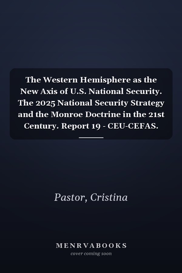 The Western Hemisphere as the New Axis of U.S. National Security. The 2025 National Security Strategy and the Monroe Doctrine in the 21st Century. Report 19 - CEU-CEFAS. June 2026