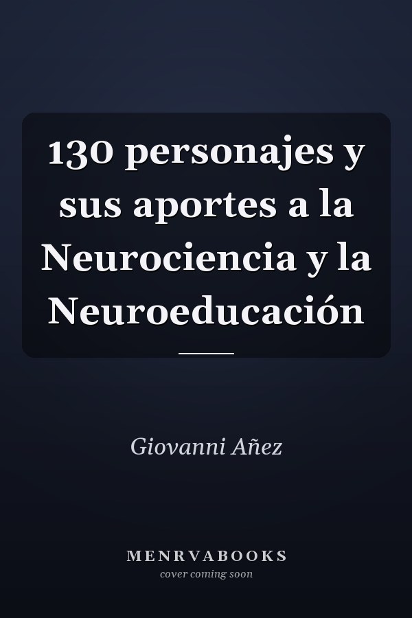 130 personajes y sus aportes a la Neurociencia y la Neuroeducación