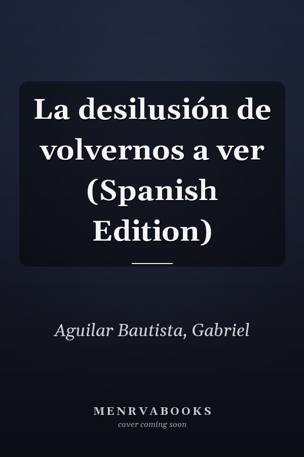 La desilusión de volvernos a ver (Spanish Edition)