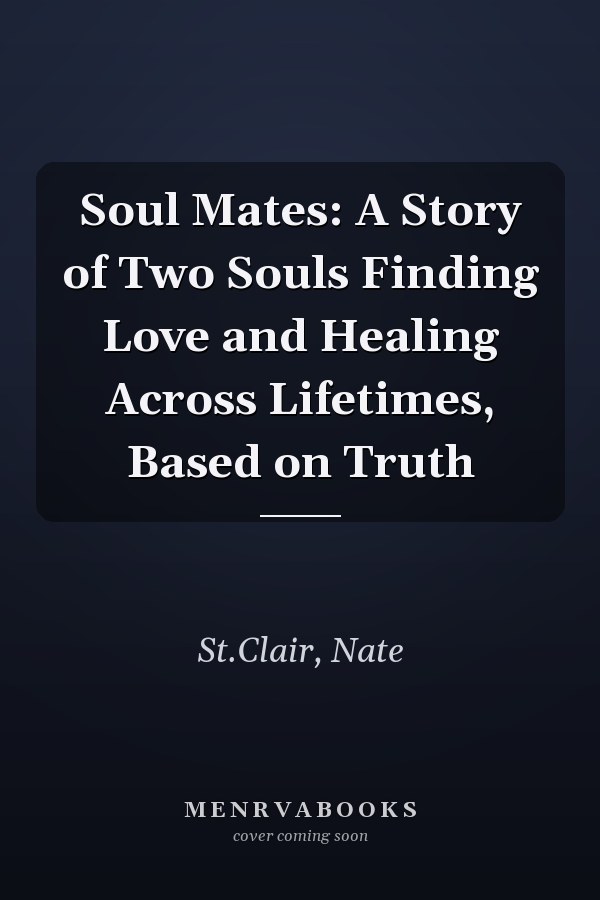 Soul Mates: A Story of Two Souls Finding Love and Healing Across Lifetimes, Based on Truth