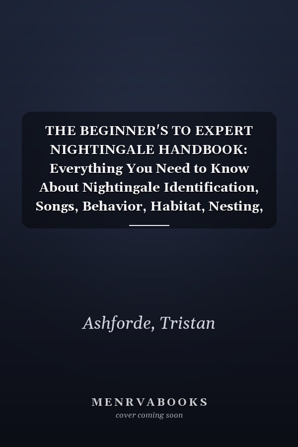 THE BEGINNER'S TO EXPERT NIGHTINGALE HANDBOOK: Everything You Need to Know About Nightingale Identification, Songs, Behavior, Habitat, Nesting, Migration, and Conservation