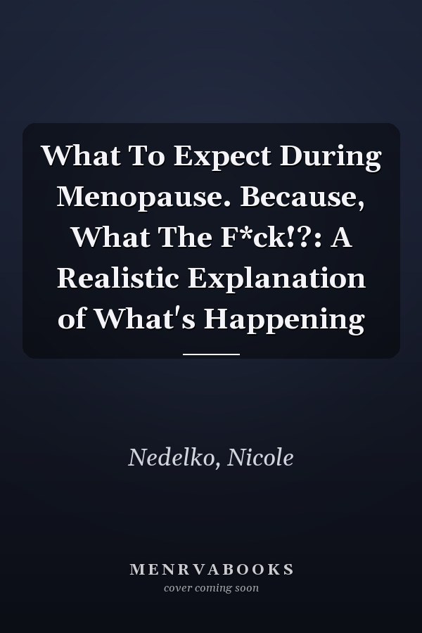What To Expect During Menopause. Because, What The F*ck!?: A Realistic Explanation of What's Happening