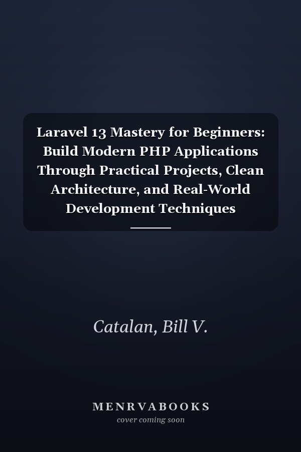 Laravel 13 Mastery for Beginners: Build Modern PHP Applications Through Practical Projects, Clean Architecture, and Real-World Development Techniques (FutureTech Professional Series)