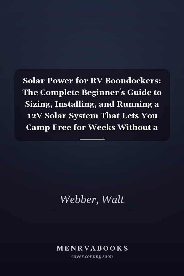 Solar Power for RV Boondockers: The Complete Beginner's Guide to Sizing, Installing, and Running a 12V Solar System That Lets You Camp Free for Weeks Without a Generator (Outdoor Guides)
