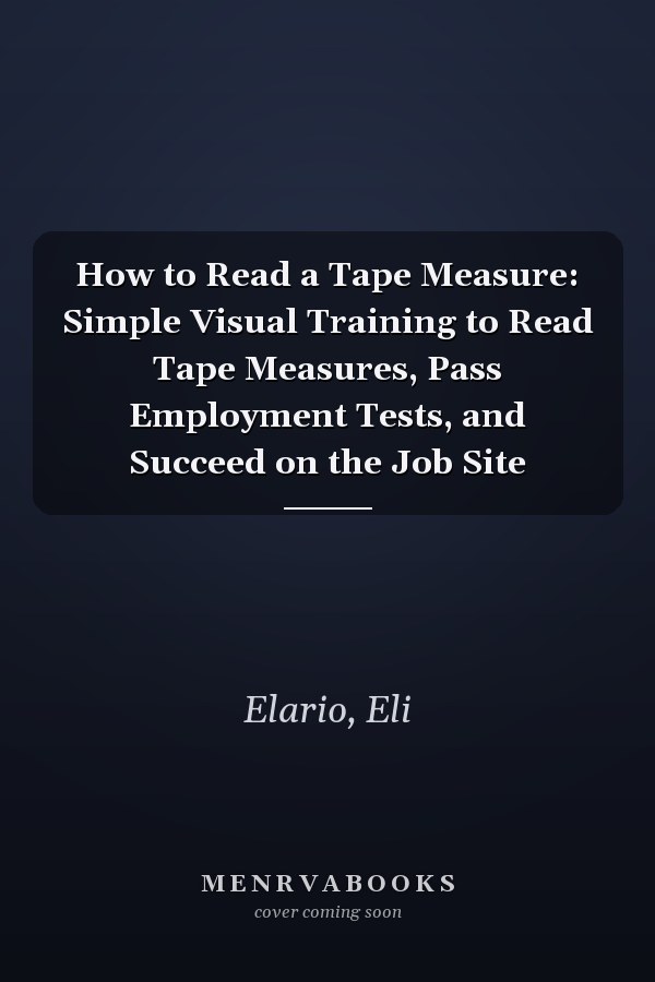 How to Read a Tape Measure: Simple Visual Training to Read Tape Measures, Pass Employment Tests, and Succeed on the Job Site