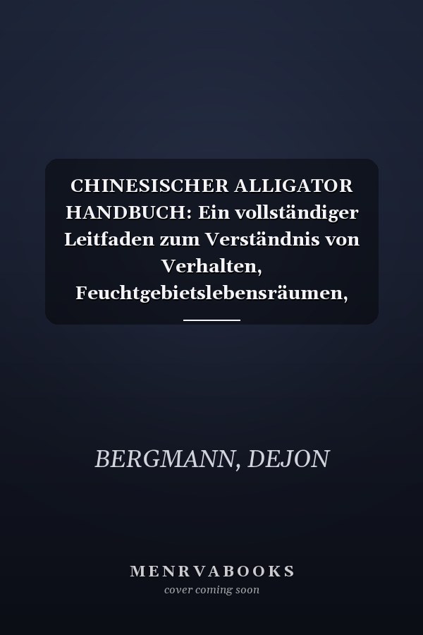 CHINESISCHER ALLIGATOR HANDBUCH: Ein vollständiger Leitfaden zum Verständnis von Verhalten, Feuchtgebietslebensräumen, Ernährungsgewohnheiten, ... und ökologischer Bedeutung (German Edition)
