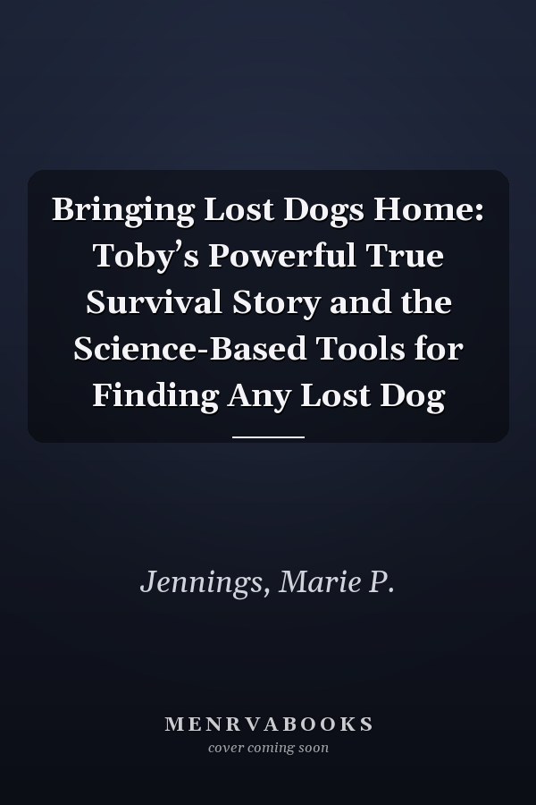 Bringing Lost Dogs Home: Toby’s Powerful True Survival Story and the Science-Based Tools for Finding Any Lost Dog