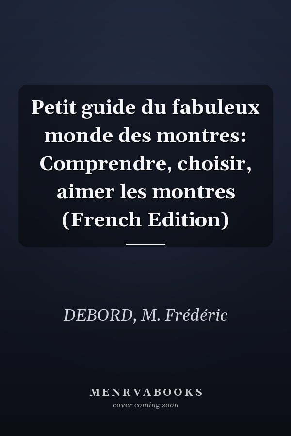 Petit guide du fabuleux monde des montres: Comprendre, choisir, aimer les montres (French Edition)