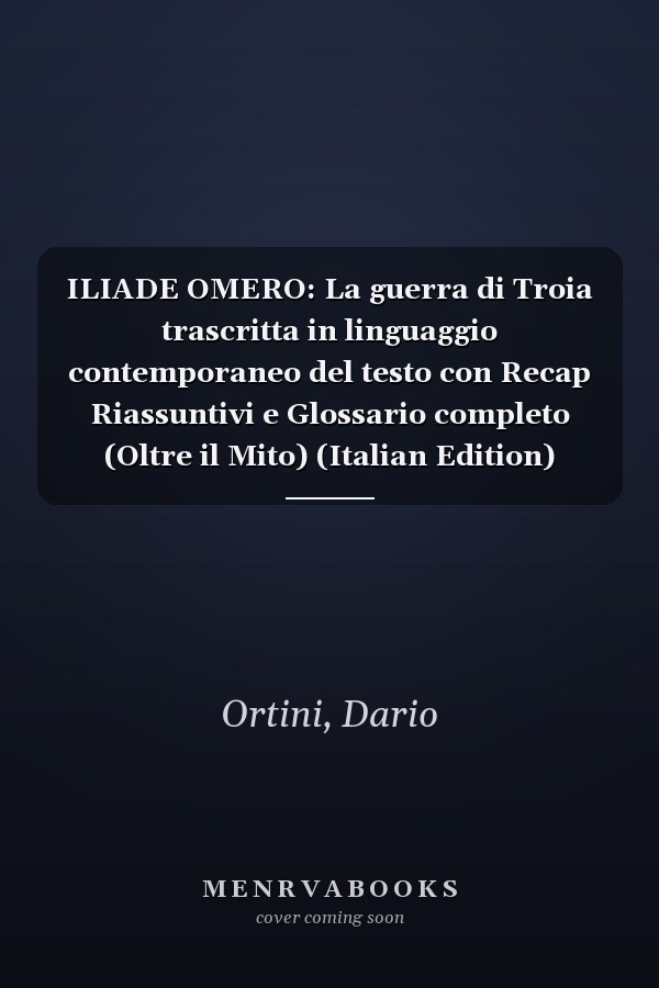 ILIADE OMERO: La guerra di Troia trascritta in linguaggio contemporaneo del testo con Recap Riassuntivi e Glossario completo (Oltre il Mito) (Italian Edition)