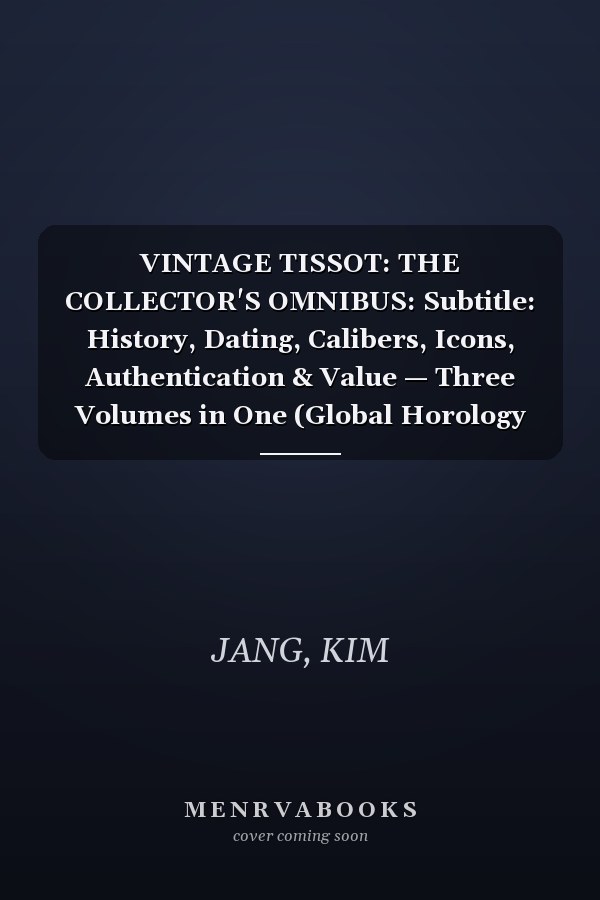VINTAGE TISSOT: THE COLLECTOR'S OMNIBUS: Subtitle: History, Dating, Calibers, Icons, Authentication & Value — Three Volumes in One (Global Horology Collection)