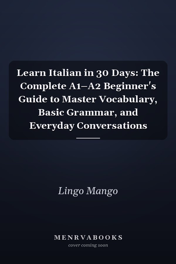 Learn Italian in 30 Days: The Complete A1–A2 Beginner's Guide to Master Vocabulary, Basic Grammar, and Everyday Conversations