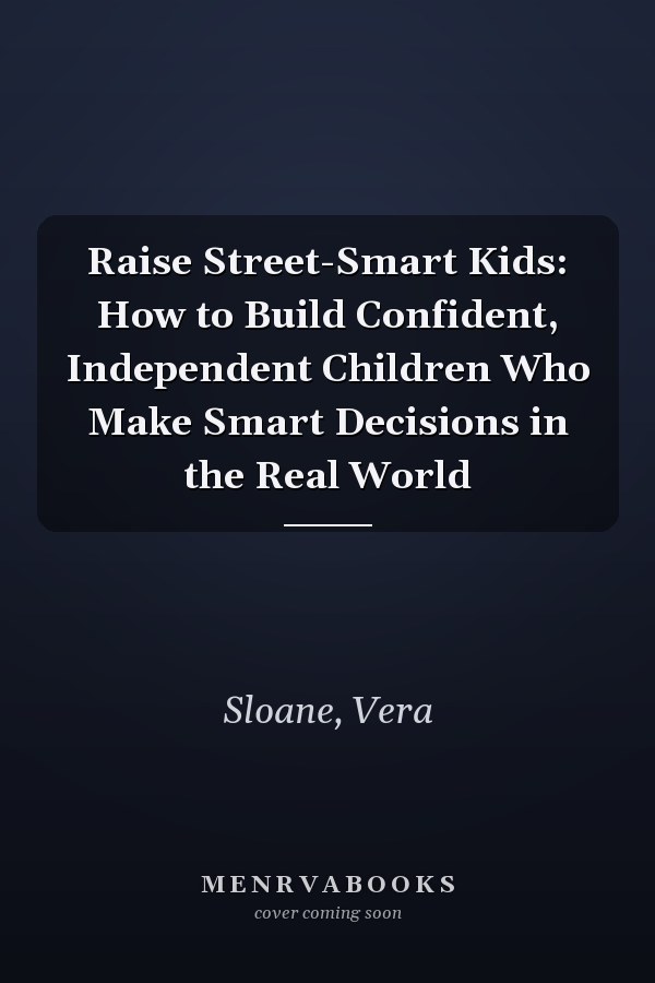 Raise Street-Smart Kids: How to Build Confident, Independent Children Who Make Smart Decisions in the Real World