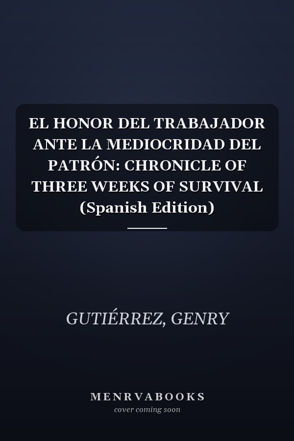 EL HONOR DEL TRABAJADOR ANTE LA MEDIOCRIDAD DEL PATRÓN: CHRONICLE OF THREE WEEKS OF SURVIVAL (Spanish Edition)