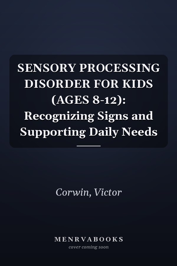 SENSORY PROCESSING DISORDER FOR KIDS (AGES 8-12): Recognizing Signs and Supporting Daily Needs