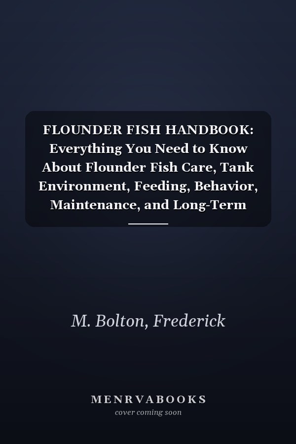 FLOUNDER FISH HANDBOOK: Everything You Need to Know About Flounder Fish Care, Tank Environment, Feeding, Behavior, Maintenance, and Long-Term Success for Beginners and Advanced Aquarists
