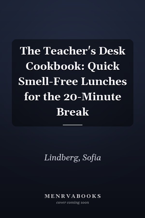 The Teacher's Desk Cookbook: Quick Smell-Free Lunches for the 20-Minute Break