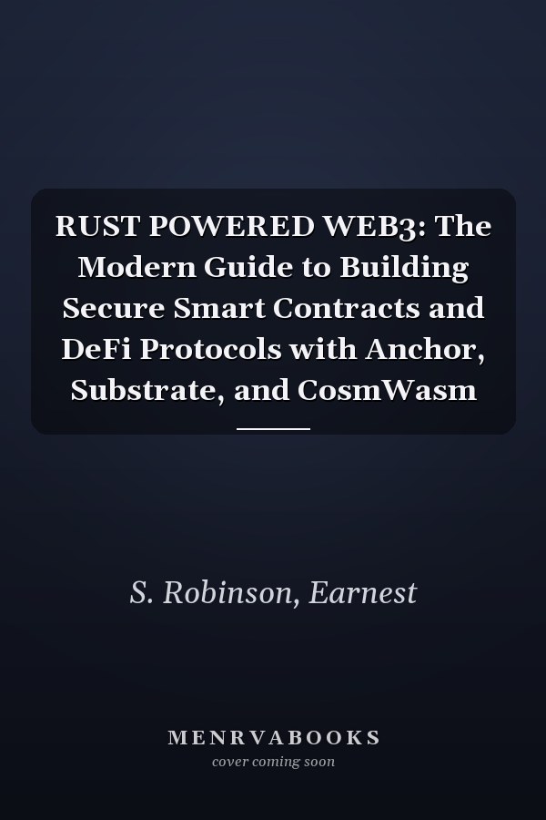RUST POWERED WEB3: The Modern Guide to Building Secure Smart Contracts and DeFi Protocols with Anchor, Substrate, and CosmWasm