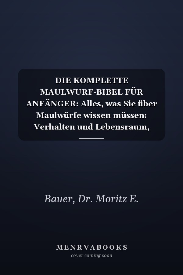 DIE KOMPLETTE MAULWURF-BIBEL FÜR ANFÄNGER: Alles, was Sie über Maulwürfe wissen müssen: Verhalten und Lebensraum, Bausysteme, ... für Anfänger und Liebhaber. (German Edition)