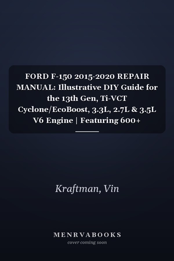 FORD F-150 2015-2020 REPAIR MANUAL: Illustrative DIY Guide for the 13th Gen, Ti-VCT Cyclone/EcoBoost, 3.3L, 2.7L & 3.5L V6 Engine | Featuring 600+ Exploded View Diagrams and Step-by-Step Procedures