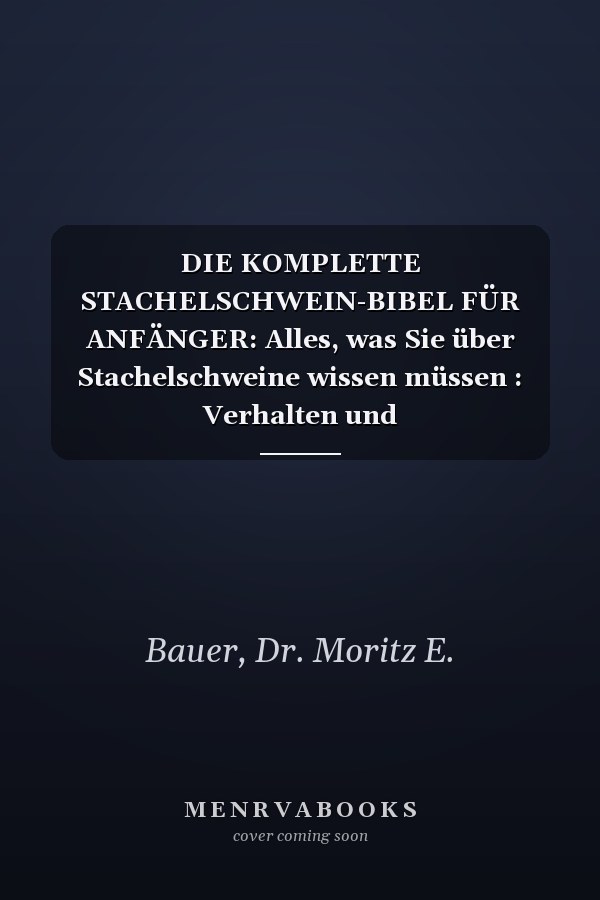 DIE KOMPLETTE STACHELSCHWEIN-BIBEL FÜR ANFÄNGER: Alles, was Sie über Stachelschweine wissen müssen : Verhalten und Anpassungen.....Gesundheitsaspekte, ... für Anfänger und Liebhaber. (German Edition)