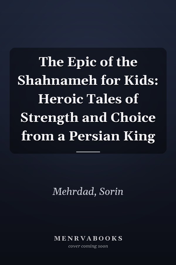 The Epic of the Shahnameh for Kids: Heroic Tales of Strength and Choice from a Persian King