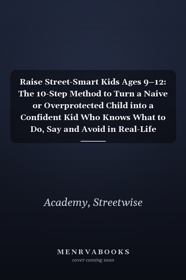 Raise Street-Smart Kids Ages 9–12: The 10-Step Method to Turn a Naive or Overprotected Child into a Confident Kid Who Knows What to Do, Say and Avoid in Real-Life Situations When You’re Not There