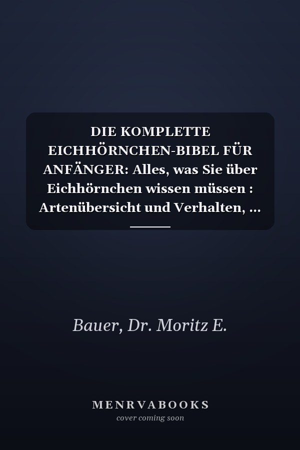 DIE KOMPLETTE EICHHÖRNCHEN-BIBEL FÜR ANFÄNGER: Alles, was Sie über Eichhörnchen wissen müssen : Artenübersicht und Verhalten, ... für Anfänger und Liebhaber. (German Edition)