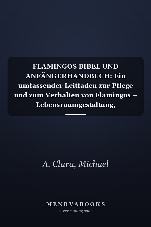 FLAMINGOS BIBEL UND ANFÄNGERHANDBUCH: Ein umfassender Leitfaden zur Pflege und zum Verhalten von Flamingos – Lebensraumgestaltung, Fütterungsbedarf, ... durch Ernährung und mehr. (German Edition)