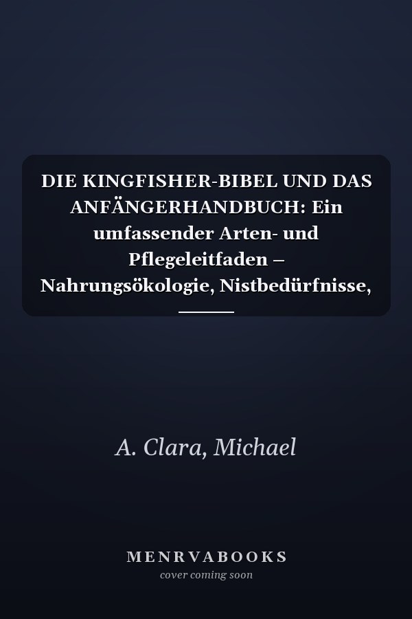 DIE KINGFISHER-BIBEL UND DAS ANFÄNGERHANDBUCH: Ein umfassender Arten- und Pflegeleitfaden – Nahrungsökologie, Nistbedürfnisse, Habitatbau, Verhaltensverständnis, Zuchtgrundlagen und mehr.