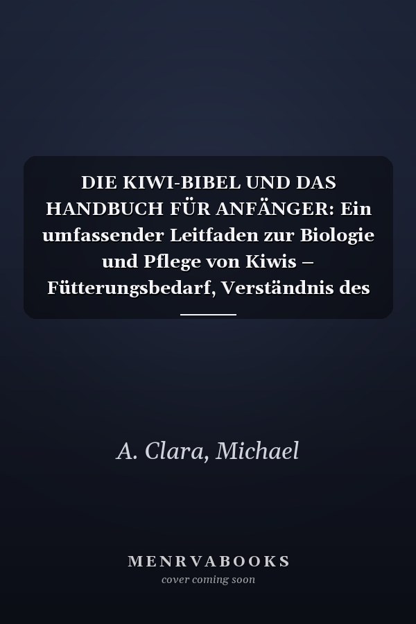 DIE KIWI-BIBEL UND DAS HANDBUCH FÜR ANFÄNGER: Ein umfassender Leitfaden zur Biologie und Pflege von Kiwis – Fütterungsbedarf, Verständnis des ... Zuchtgrundlagen und mehr. (German Edition)