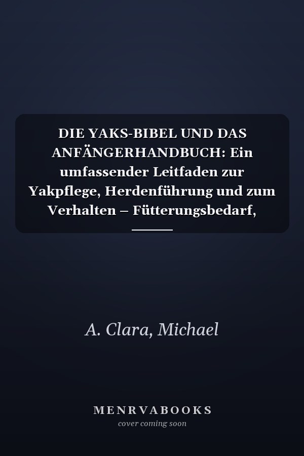 DIE YAKS-BIBEL UND DAS ANFÄNGERHANDBUCH: Ein umfassender Leitfaden zur Yakpflege, Herdenführung und zum Verhalten – Fütterungsbedarf, Stall- und ... Fellpflege, Zucht und mehr. (German Edition)