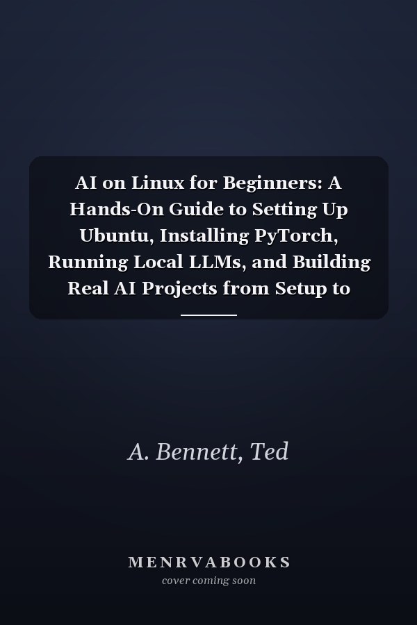 AI on Linux for Beginners: A Hands-On Guide to Setting Up Ubuntu, Installing PyTorch, Running Local LLMs, and Building Real AI Projects from Setup to Deployment