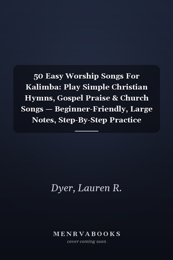 50 Easy Worship Songs For Kalimba: Play Simple Christian Hymns, Gospel Praise & Church Songs — Beginner-Friendly, Large Notes, Step-By-Step Practice