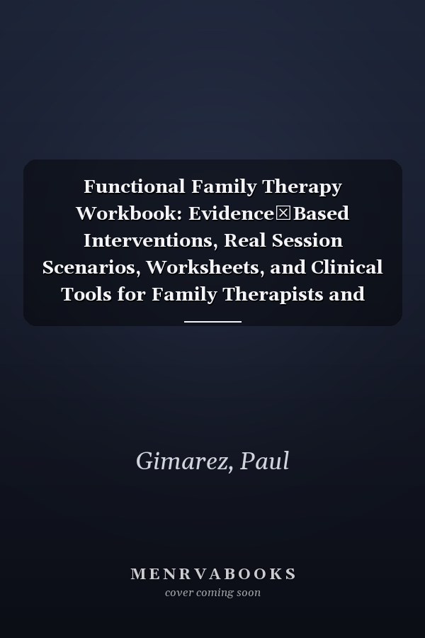 Functional Family Therapy Workbook: Evidence‑Based Interventions, Real Session Scenarios, Worksheets, and Clinical Tools for Family Therapists and Counselors