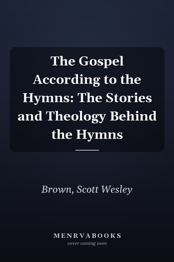 The Gospel According to the Hymns: The Stories and Theology Behind the Hymns
