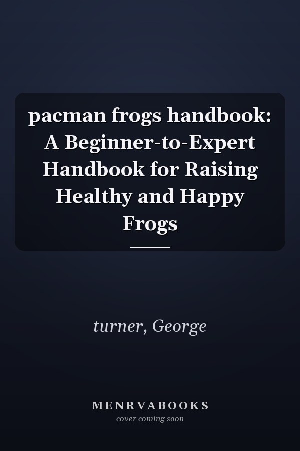 pacman frogs handbook: A Beginner-to-Expert Handbook for Raising Healthy and Happy Frogs