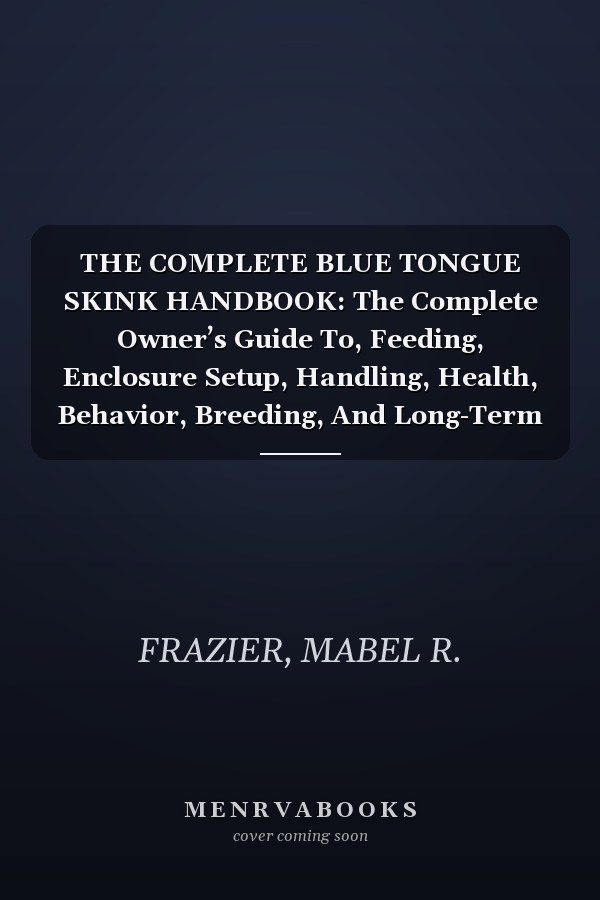 THE COMPLETE BLUE TONGUE SKINK HANDBOOK: The Complete Owner’s Guide To, Feeding, Enclosure Setup, Handling, Health, Behavior, Breeding, And Long-Term Reptile Wellness