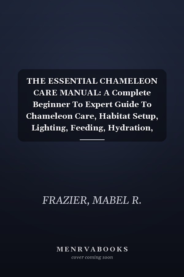 THE ESSENTIAL CHAMELEON CARE MANUAL: A Complete Beginner To Expert Guide To Chameleon Care, Habitat Setup, Lighting, Feeding, Hydration, Health Management, And Raising A Healthy Stress-Free Reptile