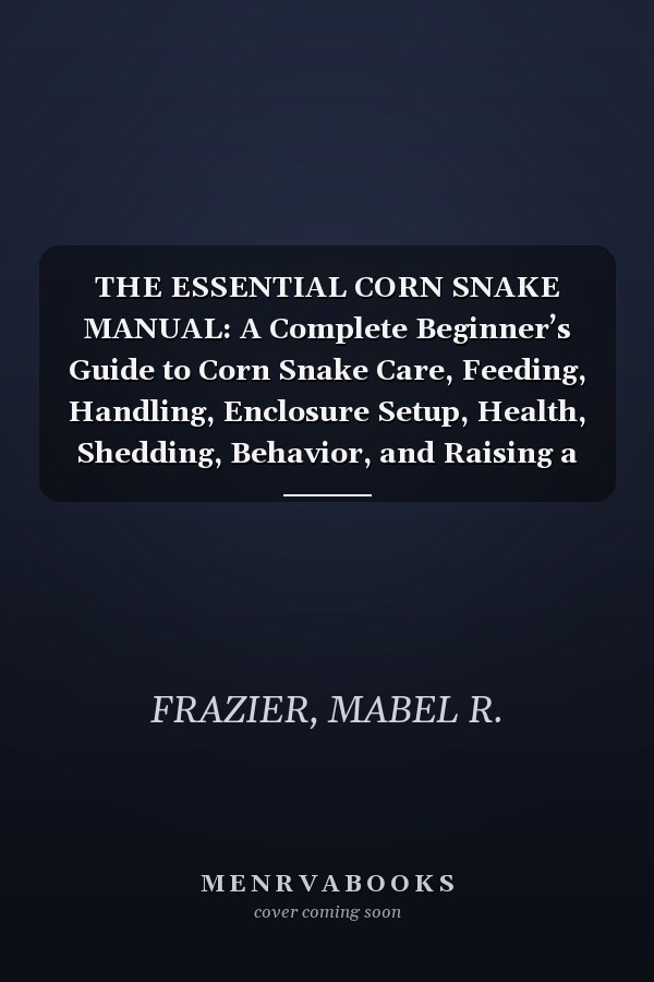 THE ESSENTIAL CORN SNAKE MANUAL: A Complete Beginner’s Guide to Corn Snake Care, Feeding, Handling, Enclosure Setup, Health, Shedding, Behavior, and Raising a Healthy Corn Snake With Confidence