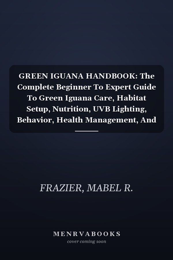 GREEN IGUANA HANDBOOK: The Complete Beginner To Expert Guide To Green Iguana Care, Habitat Setup, Nutrition, UVB Lighting, Behavior, Health Management, And Lifelong Responsible Ownership
