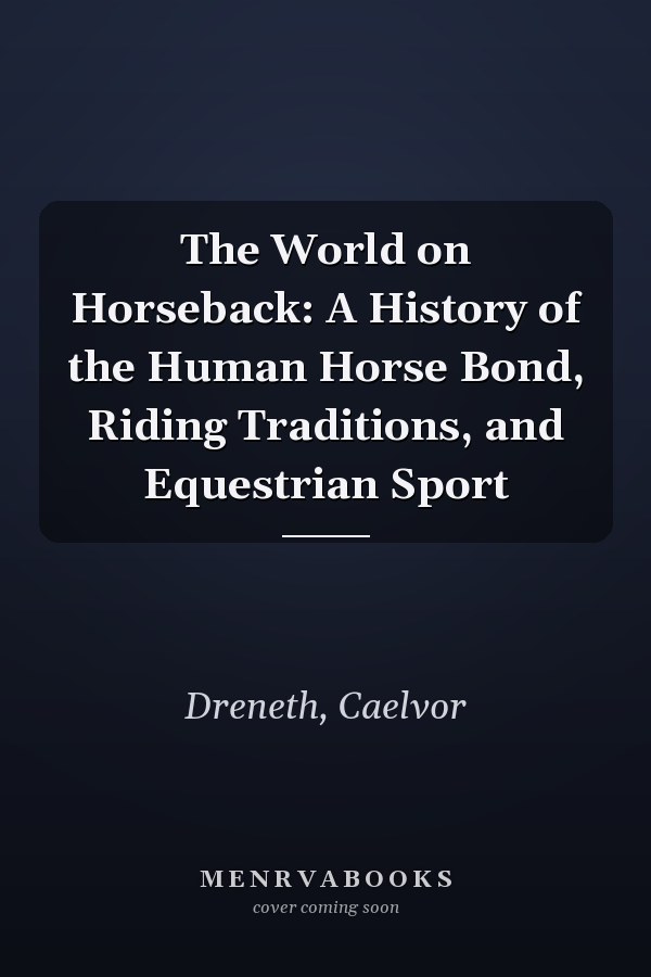 The World on Horseback: A History of the Human Horse Bond, Riding Traditions, and Equestrian Sport
